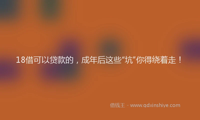 18借可以贷款的，成年后这些“坑”你得绕着走！