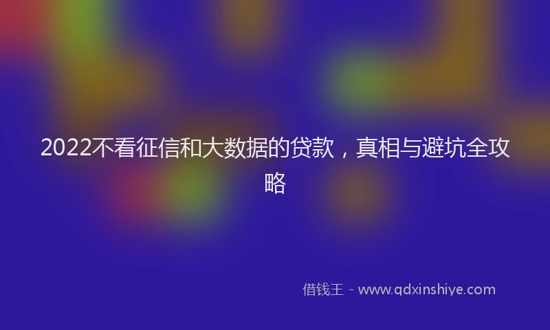 2022不看征信和大数据的贷款，真相与避坑全攻略