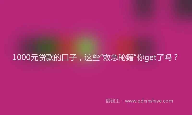 1000元贷款的口子，这些“救急秘籍”你get了吗？
