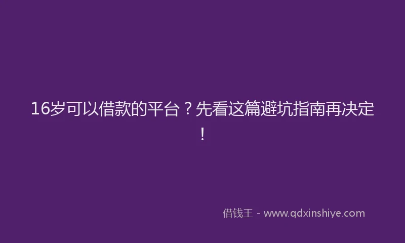 16岁可以借款的平台？先看这篇避坑指南再决定！