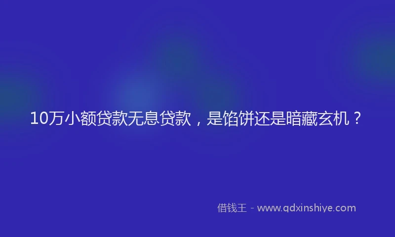 10万小额贷款无息贷款，是馅饼还是暗藏玄机？