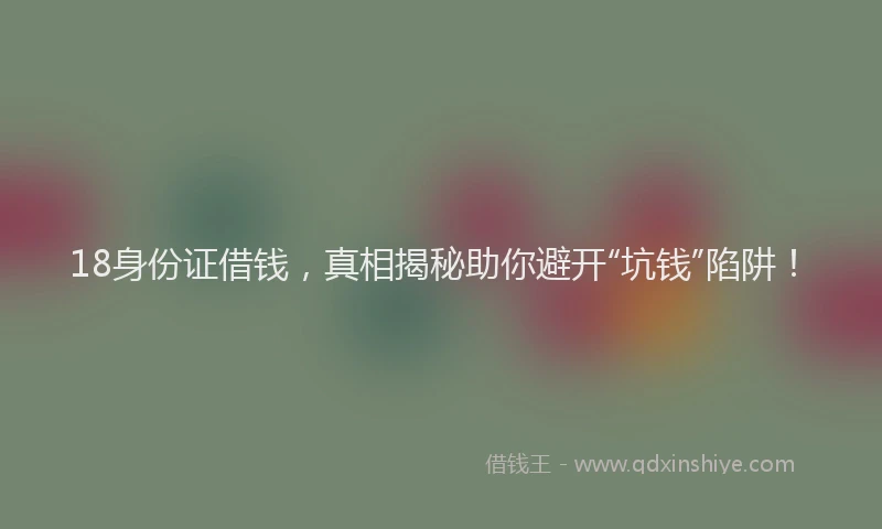 18身份证借钱，真相揭秘助你避开“坑钱”陷阱！