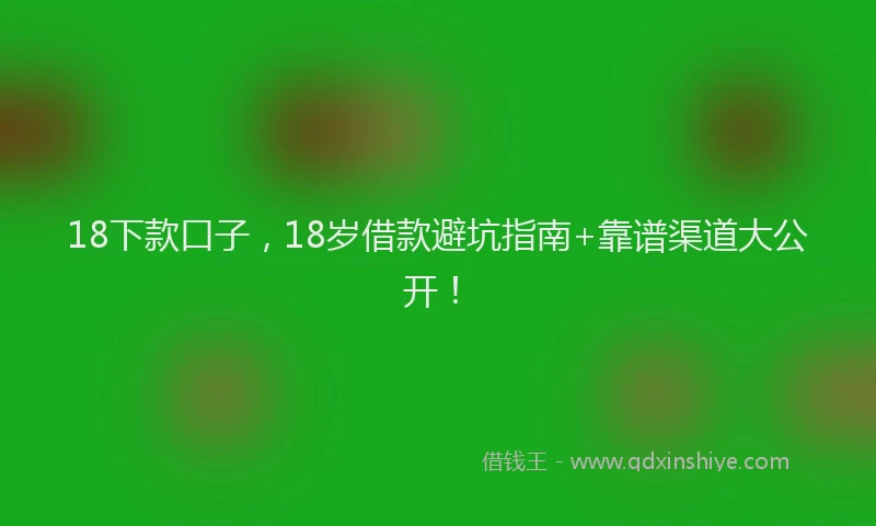 18下款口子，18岁借款避坑指南+靠谱渠道大公开！