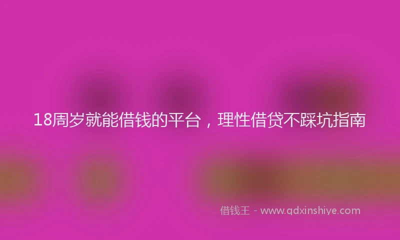 18周岁就能借钱的平台，理性借贷不踩坑指南