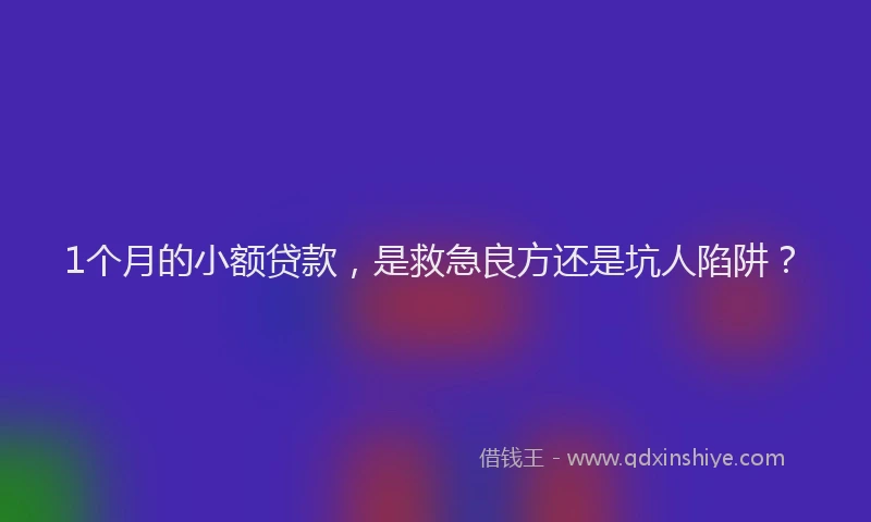 1个月的小额贷款，是救急良方还是坑人陷阱？
