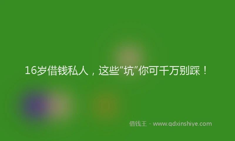 16岁借钱私人，这些“坑”你可千万别踩！