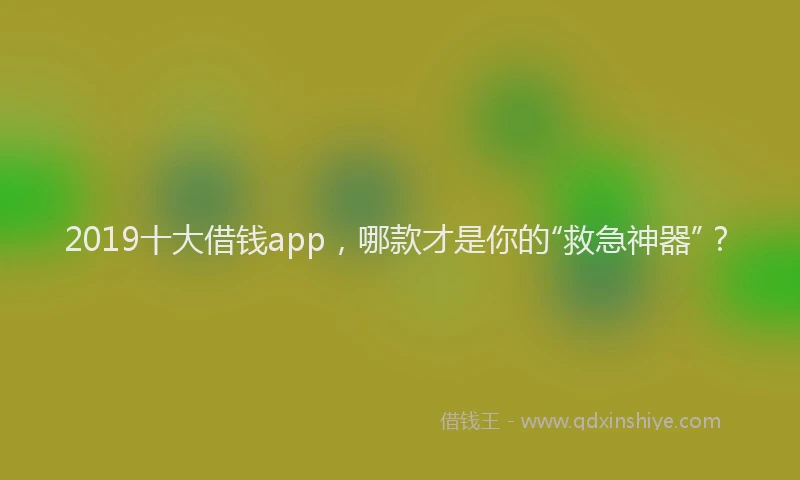 2019十大借钱app，哪款才是你的“救急神器”？