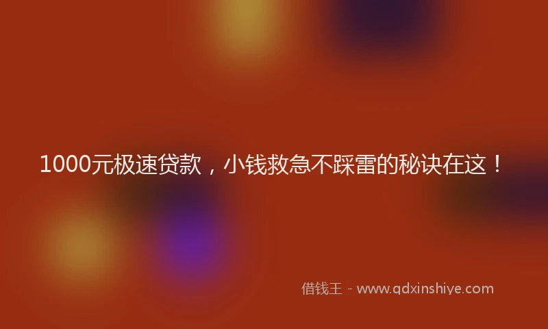1000元极速贷款，小钱救急不踩雷的秘诀在这！