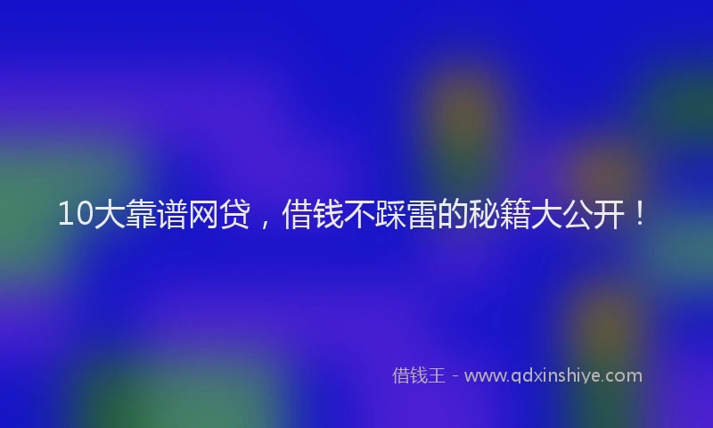 10大靠谱网贷，借钱不踩雷的秘籍大公开！