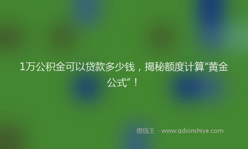 1万公积金可以贷款多少钱，揭秘额度计算“黄金公式”！