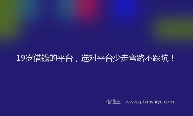 19岁借钱的平台，选对平台少走弯路不踩坑！