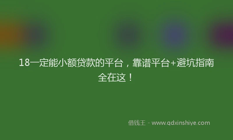 18一定能小额贷款的平台，靠谱平台+避坑指南全在这！