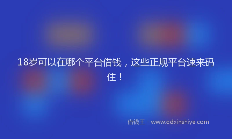 18岁可以在哪个平台借钱，这些正规平台速来码住！