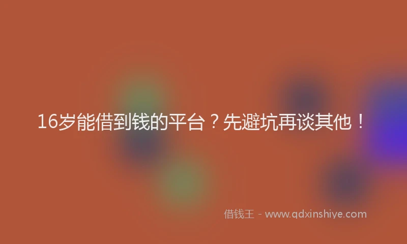 16岁能借到钱的平台？先避坑再谈其他！
