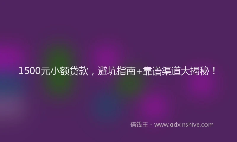 1500元小额贷款，避坑指南+靠谱渠道大揭秘！