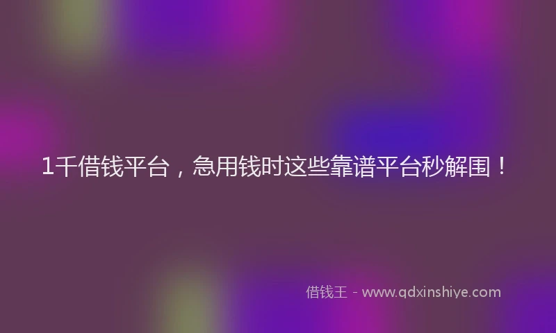 1千借钱平台，急用钱时这些靠谱平台秒解围！