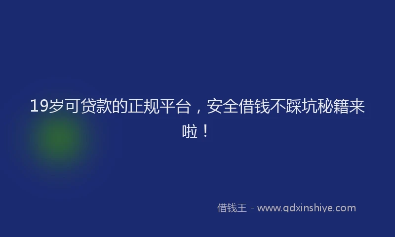 19岁可贷款的正规平台，安全借钱不踩坑秘籍来啦！