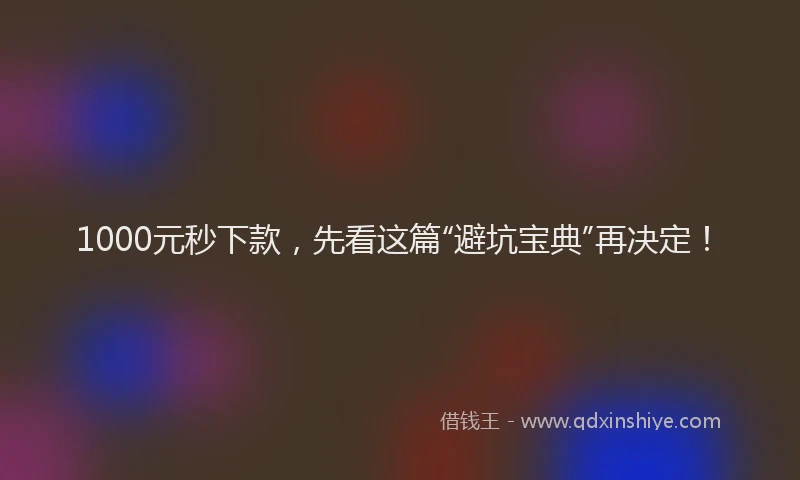 1000元秒下款，先看这篇“避坑宝典”再决定！