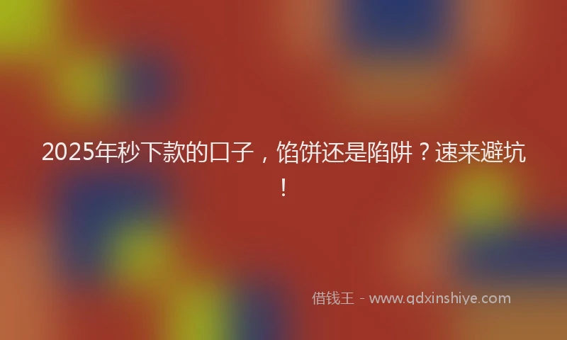 2025年秒下款的口子，馅饼还是陷阱？速来避坑！