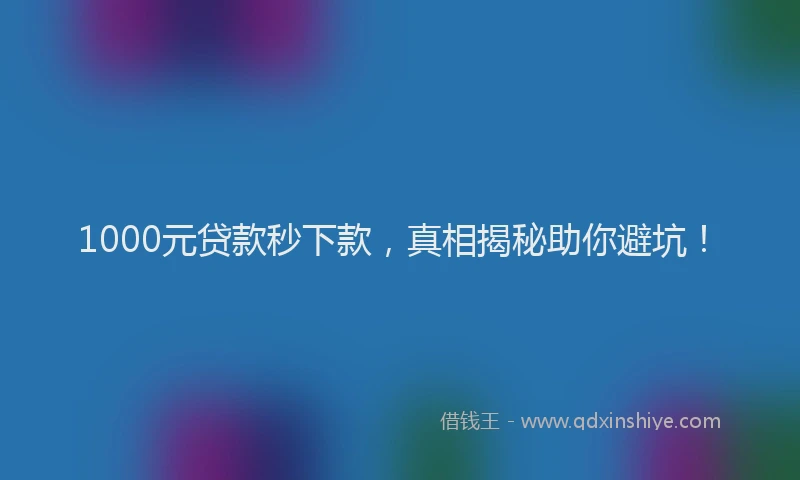 1000元贷款秒下款，真相揭秘助你避坑！