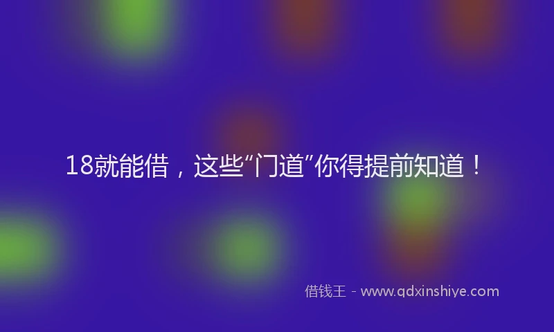 18就能借，这些“门道”你得提前知道！