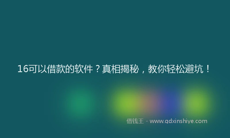 16可以借款的软件？真相揭秘，教你轻松避坑！