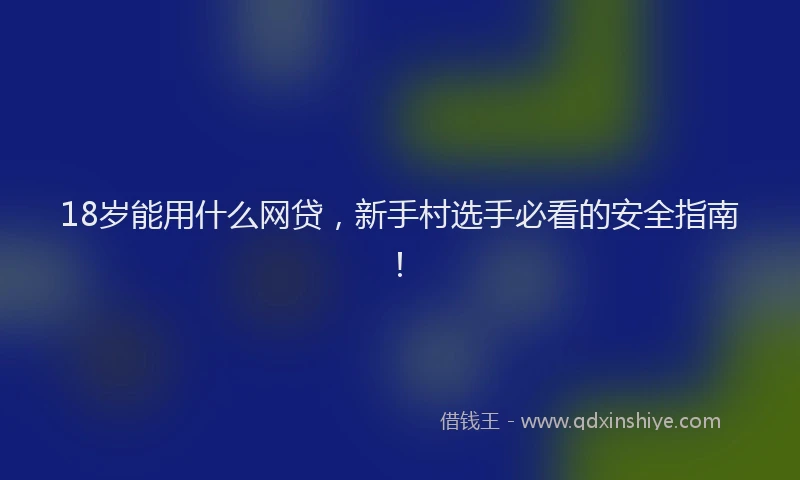 18岁能用什么网贷，新手村选手必看的安全指南！
