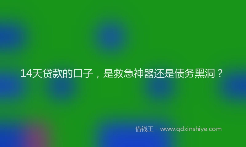 14天贷款的口子，是救急神器还是债务黑洞？