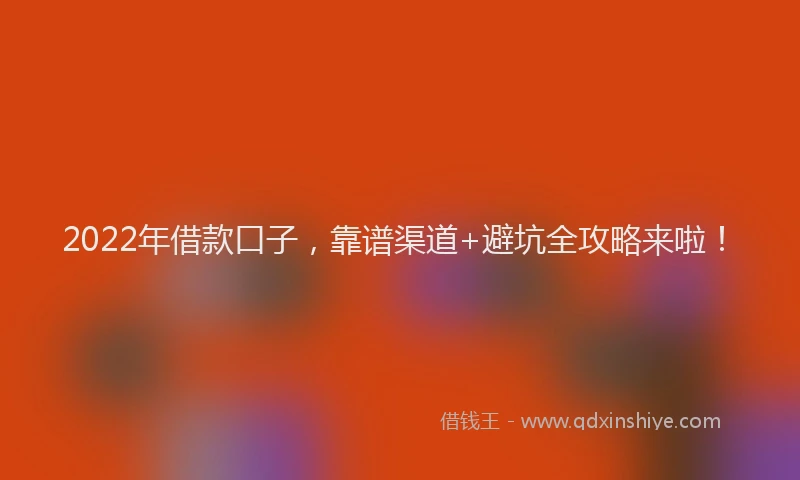 2022年借款口子，靠谱渠道+避坑全攻略来啦！