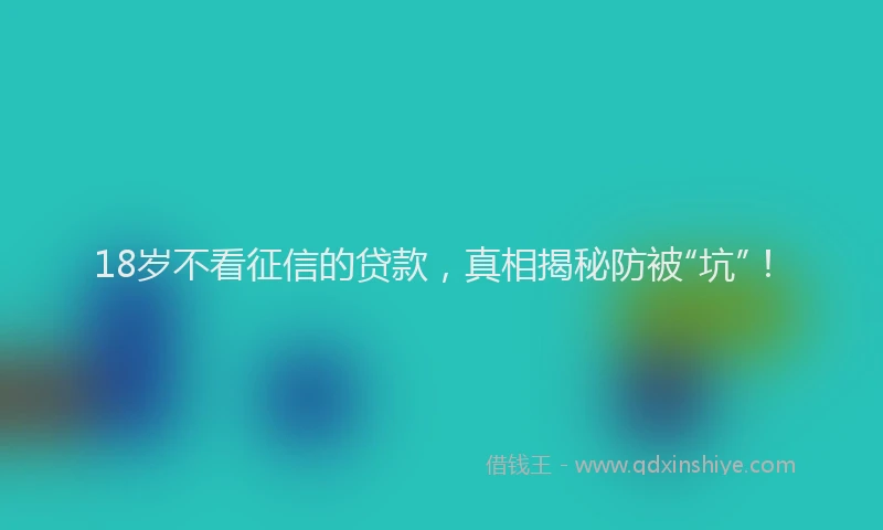 18岁不看征信的贷款，真相揭秘防被“坑”！