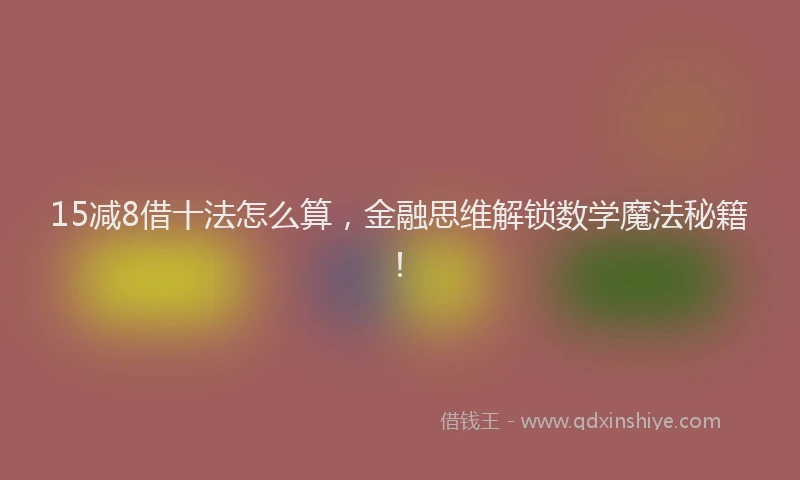 15减8借十法怎么算,金融思维解锁数学魔法秘籍!