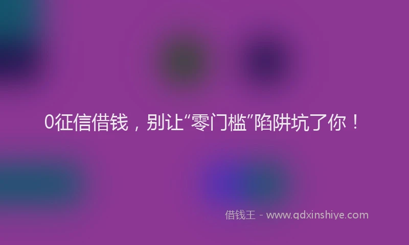 0征信借钱，别让“零门槛”陷阱坑了你！