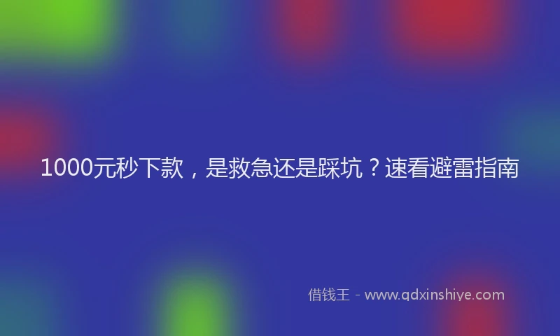 1000元秒下款，是救急还是踩坑？速看避雷指南