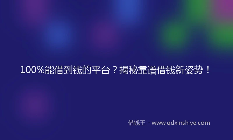 100%能借到钱的平台？揭秘靠谱借钱新姿势！