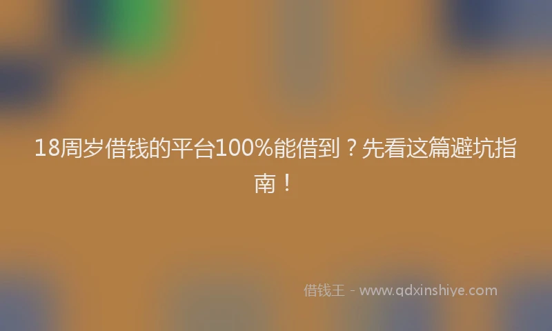 18周岁借钱的平台100%能借到？先看这篇避坑指南！