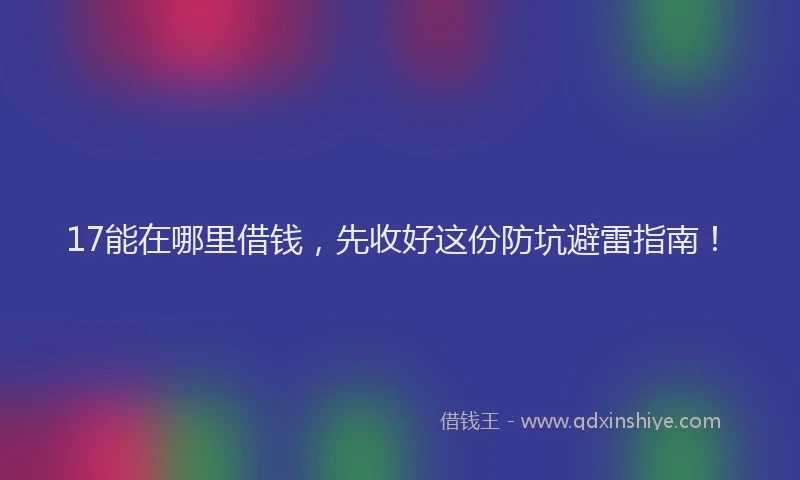 17能在哪里借钱，先收好这份防坑避雷指南！