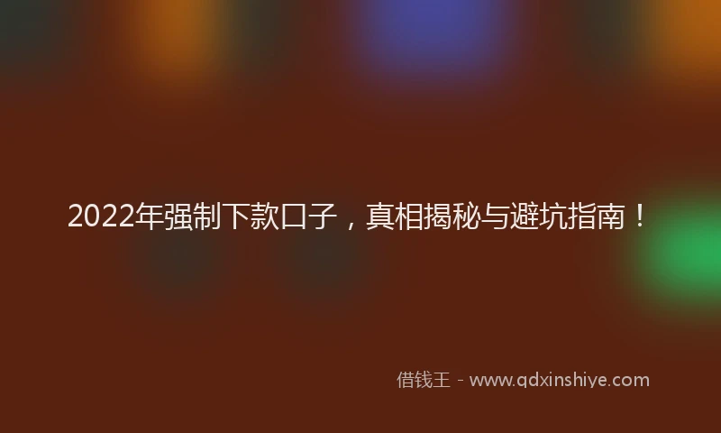 2022年强制下款口子，真相揭秘与避坑指南！