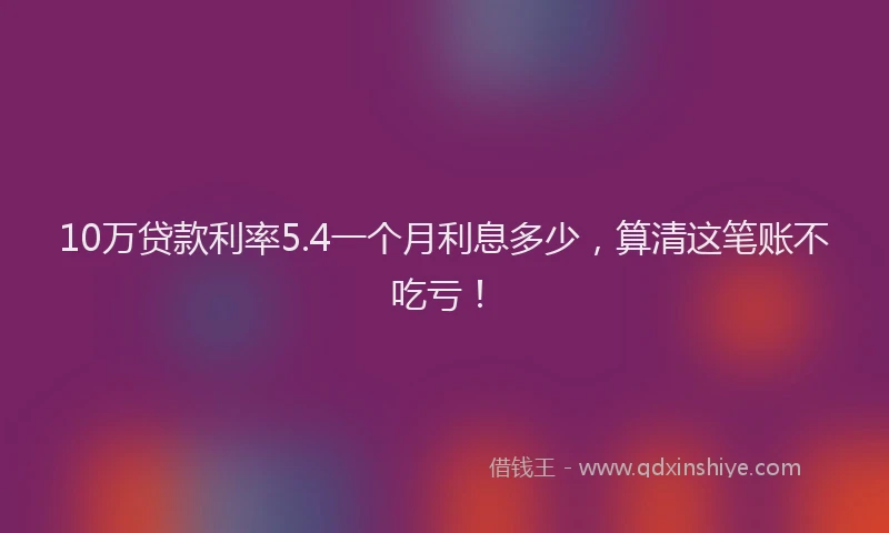 10万贷款利率5.4一个月利息多少，算清这笔账不吃亏！