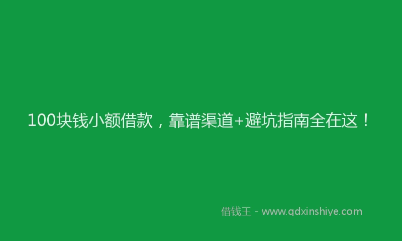100块钱小额借款，靠谱渠道+避坑指南全在这！
