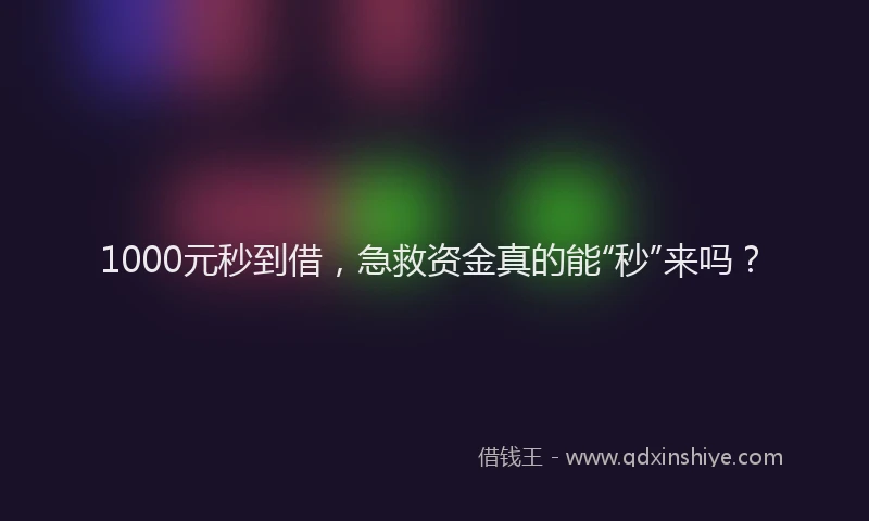 1000元秒到借，急救资金真的能“秒”来吗？