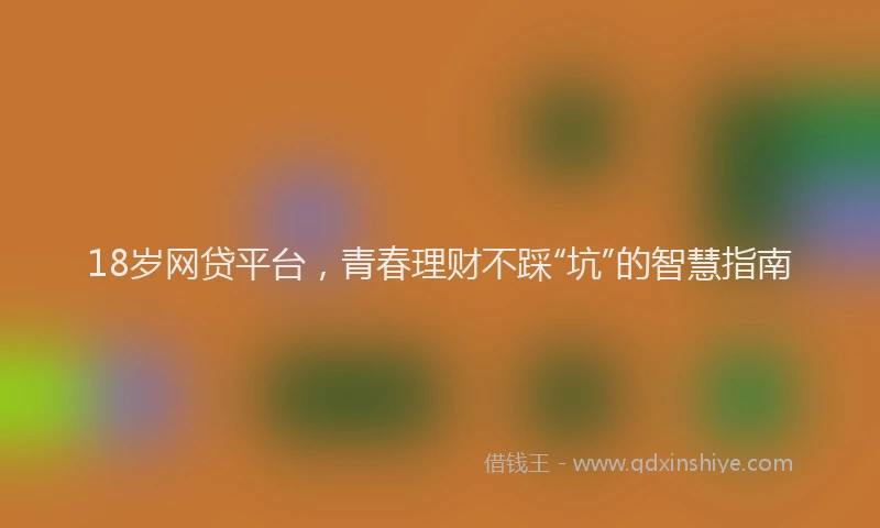 18岁网贷平台，青春理财不踩“坑”的智慧指南