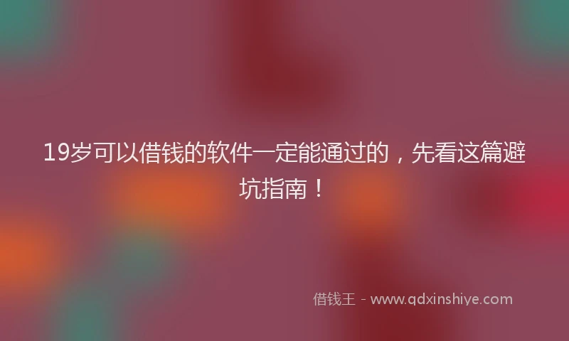 19岁可以借钱的软件一定能通过的，先看这篇避坑指南！