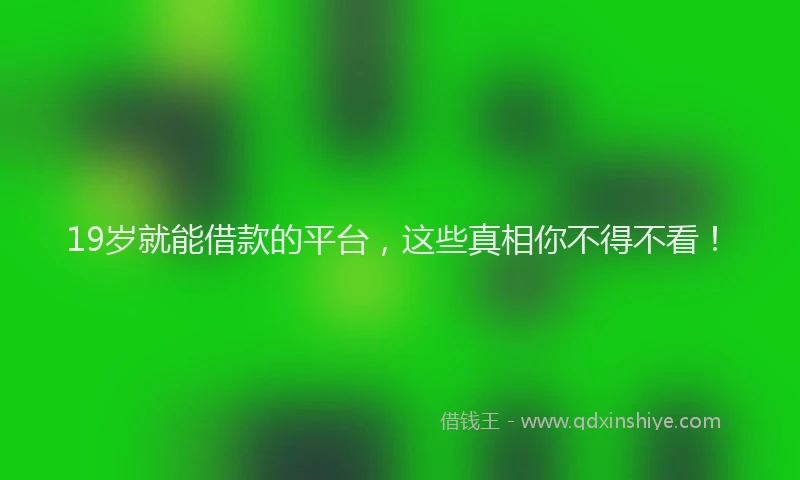 19岁就能借款的平台，这些真相你不得不看！