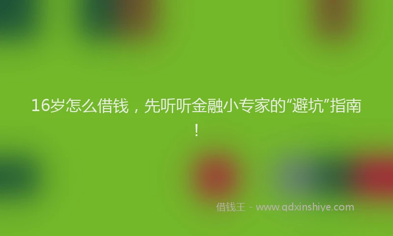 16岁怎么借钱，先听听金融小专家的“避坑”指南！