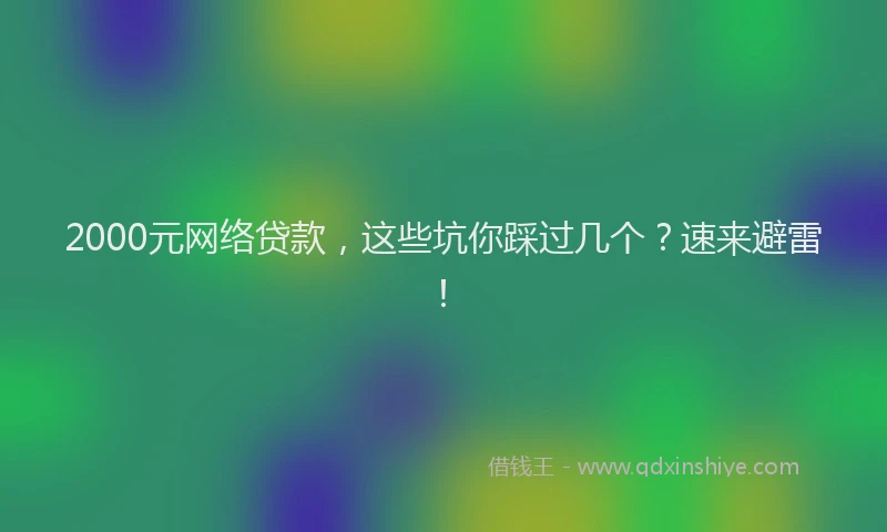 2000元网络贷款，这些坑你踩过几个？速来避雷！