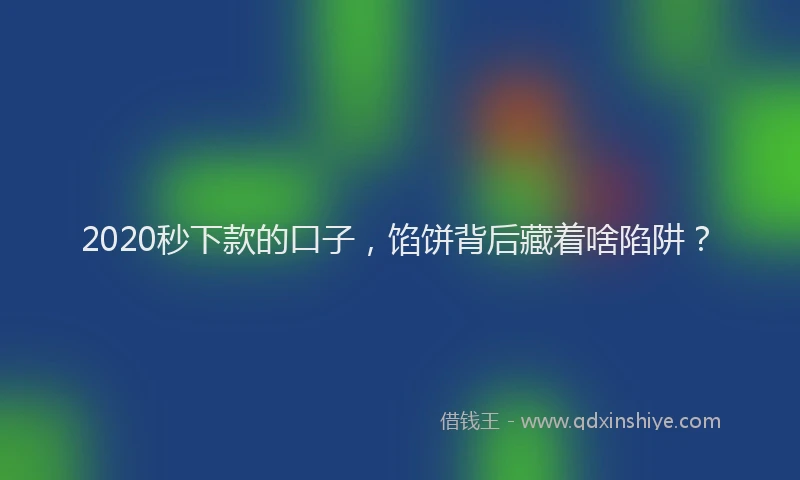 2020秒下款的口子，馅饼背后藏着啥陷阱？
