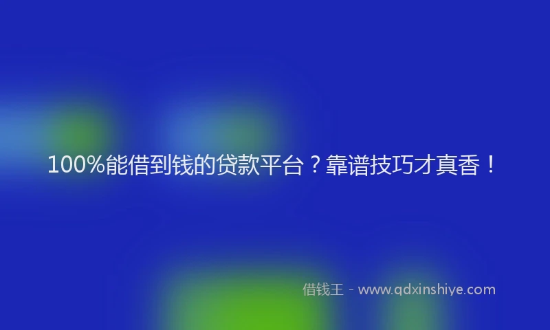 100%能借到钱的贷款平台？靠谱技巧才真香！