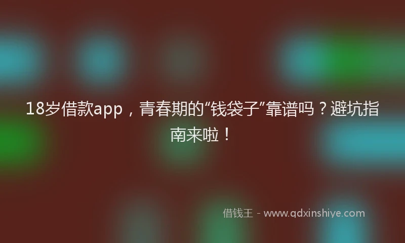 18岁借款app，青春期的“钱袋子”靠谱吗？避坑指南来啦！