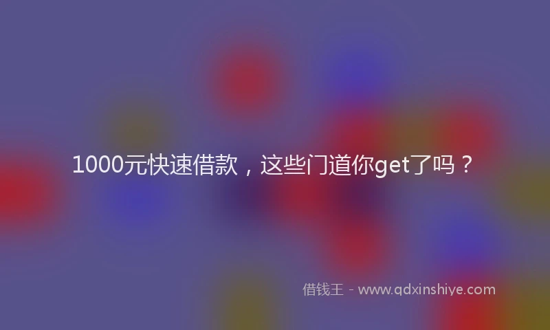 1000元快速借款,这些门道你get了吗?