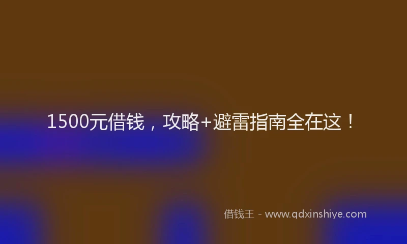 1500元借钱，攻略+避雷指南全在这！